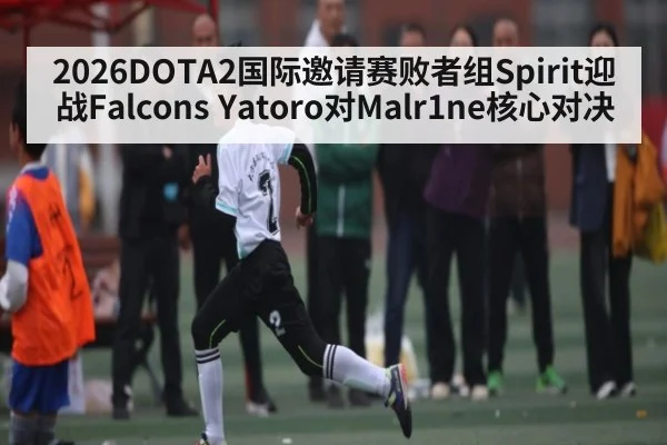 2026DOTA2国际邀请赛败者组Spirit迎战Falcons Yatoro对Malr1ne核心对决