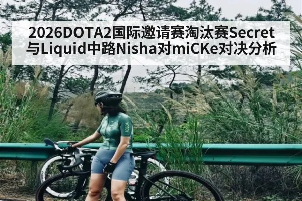 2026DOTA2国际邀请赛淘汰赛Secret与Liquid中路Nisha对miCKe对决分析