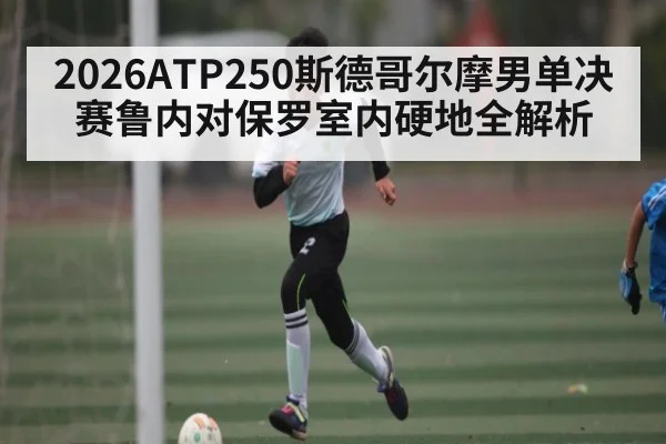 2026ATP250斯德哥尔摩男单决赛鲁内对保罗室内硬地全解析