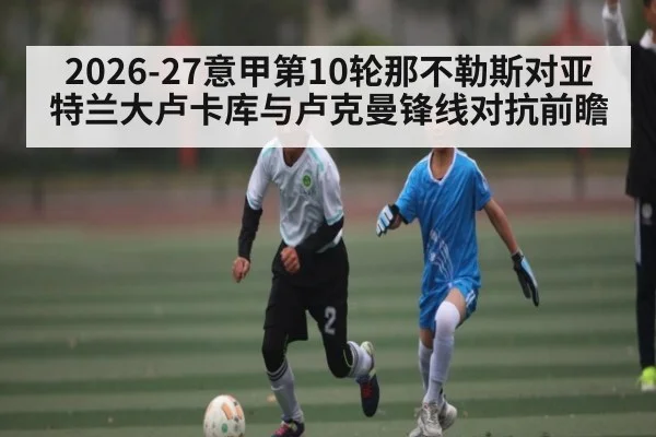 2026-27意甲第10轮那不勒斯对亚特兰大卢卡库与卢克曼锋线对抗前瞻